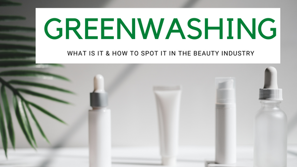 Greenwashing: What it is and How to Spot it in the Beauty Industry